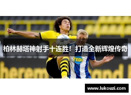 柏林赫塔神射手十连胜！打造全新辉煌传奇