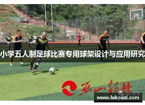 小学五人制足球比赛专用球架设计与应用研究