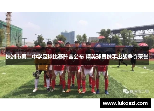 株洲市第二中学足球比赛阵容公布 精英球员携手出战争夺荣誉
