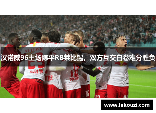 汉诺威96主场憾平RB莱比锡，双方互交白卷难分胜负
