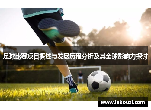 足球比赛项目概述与发展历程分析及其全球影响力探讨