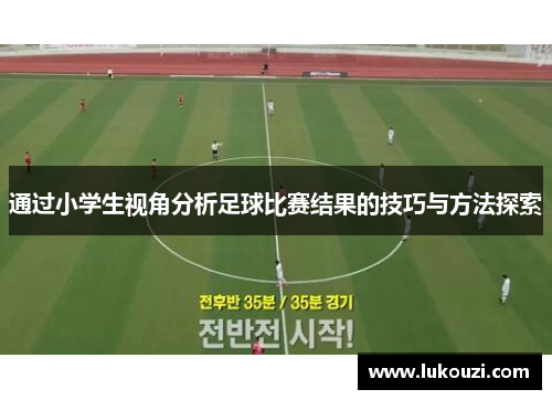 通过小学生视角分析足球比赛结果的技巧与方法探索