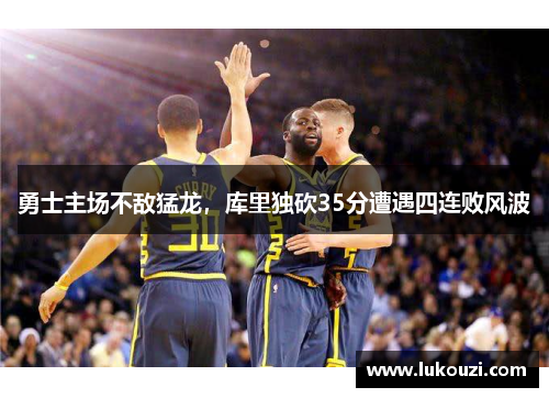 勇士主场不敌猛龙，库里独砍35分遭遇四连败风波