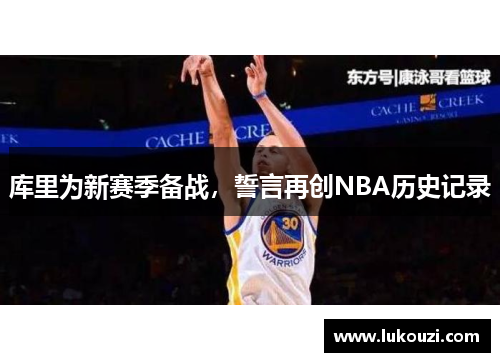库里为新赛季备战，誓言再创NBA历史记录