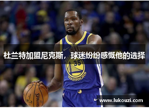 杜兰特加盟尼克斯，球迷纷纷感慨他的选择