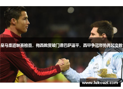 皇马重返联赛榜首，梅西数度破门遭巴萨逼平，西甲争冠形势再起变数