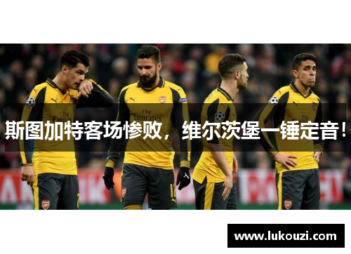斯图加特客场惨败，维尔茨堡一锤定音！