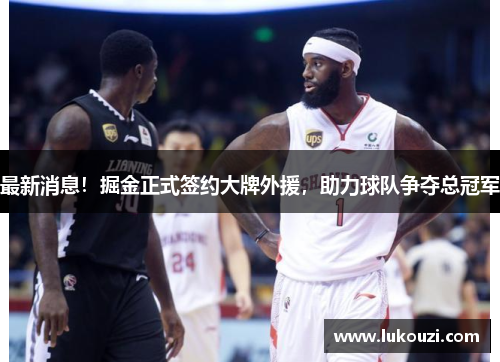 最新消息！掘金正式签约大牌外援，助力球队争夺总冠军