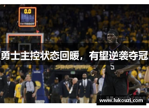 勇士主控状态回暖，有望逆袭夺冠