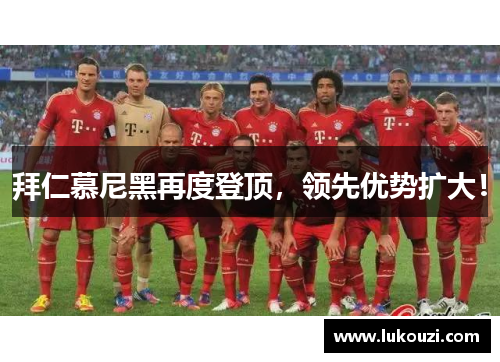 拜仁慕尼黑再度登顶，领先优势扩大！