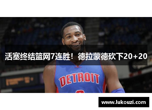 活塞终结篮网7连胜！德拉蒙德砍下20+20