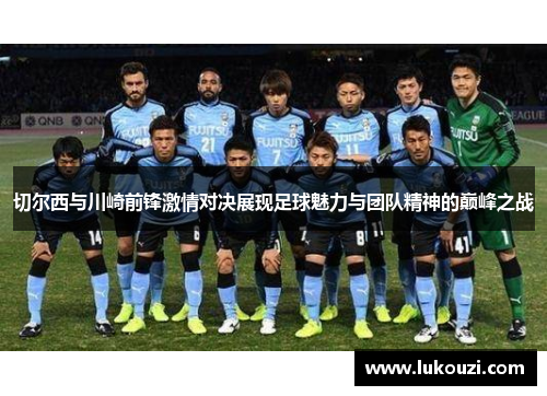 切尔西与川崎前锋激情对决展现足球魅力与团队精神的巅峰之战
