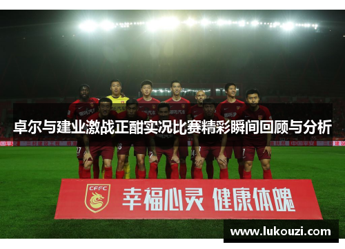 卓尔与建业激战正酣实况比赛精彩瞬间回顾与分析