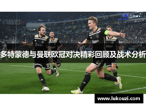 多特蒙德与曼联欧冠对决精彩回顾及战术分析