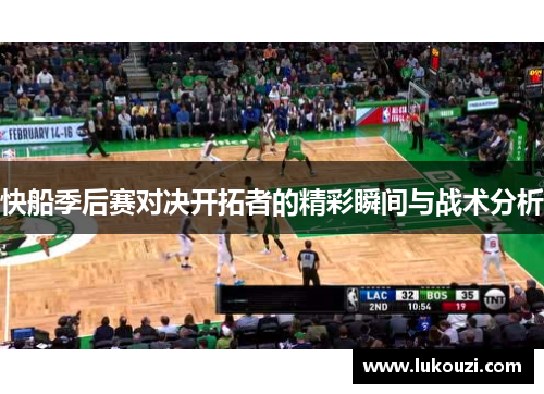 快船季后赛对决开拓者的精彩瞬间与战术分析