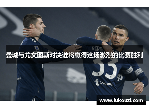 曼城与尤文图斯对决谁将赢得这场激烈的比赛胜利
