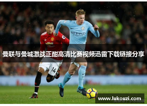 曼联与曼城激战正酣高清比赛视频迅雷下载链接分享