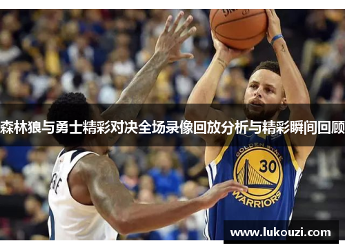 森林狼与勇士精彩对决全场录像回放分析与精彩瞬间回顾