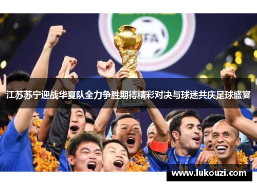 江苏苏宁迎战华夏队全力争胜期待精彩对决与球迷共庆足球盛宴