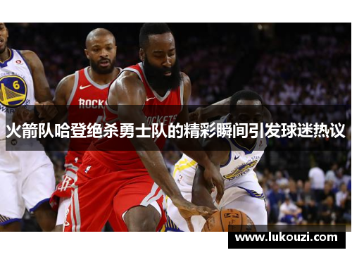 火箭队哈登绝杀勇士队的精彩瞬间引发球迷热议