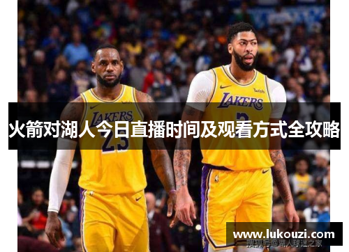 火箭对湖人今日直播时间及观看方式全攻略