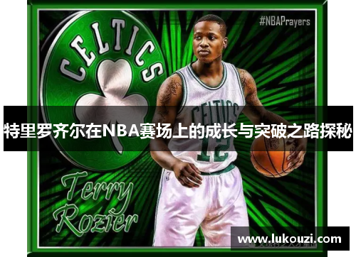 特里罗齐尔在NBA赛场上的成长与突破之路探秘