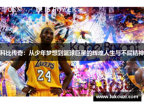 科比传奇：从少年梦想到篮球巨星的辉煌人生与不屈精神