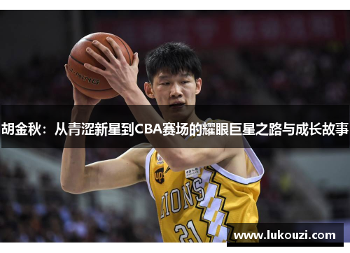 胡金秋：从青涩新星到CBA赛场的耀眼巨星之路与成长故事