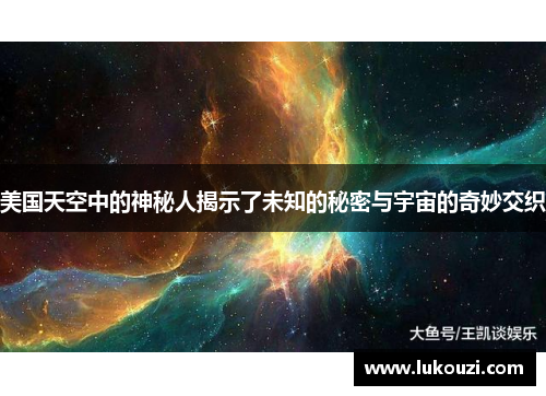 美国天空中的神秘人揭示了未知的秘密与宇宙的奇妙交织
