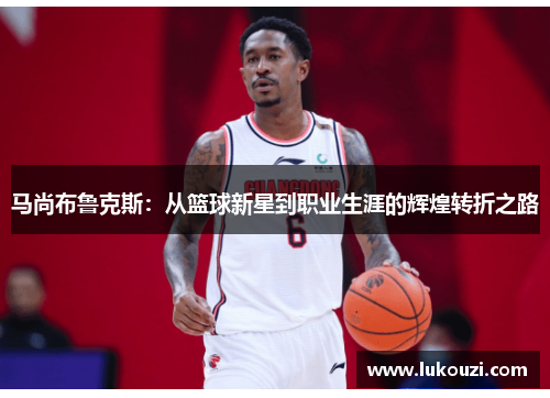 马尚布鲁克斯：从篮球新星到职业生涯的辉煌转折之路