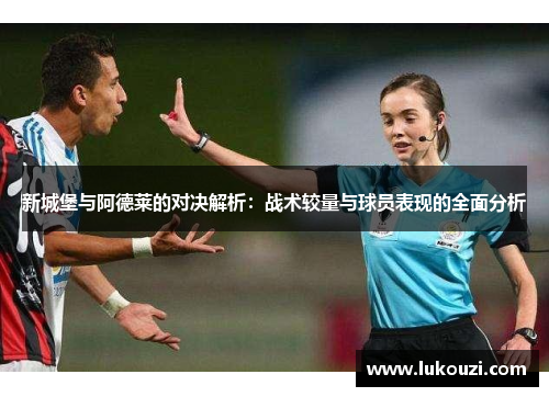 新城堡与阿德莱的对决解析：战术较量与球员表现的全面分析